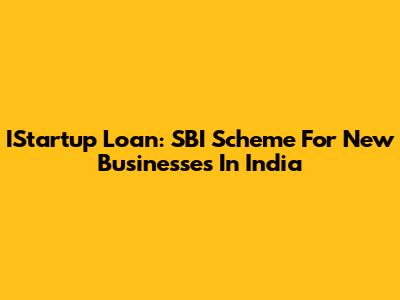 IStartup Loan: SBI Scheme For New Businesses In India