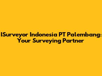 ISurveyor Indonesia PT Palembang: Your Surveying Partner