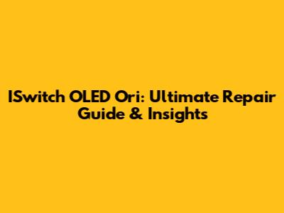 ISwitch OLED Ori: Ultimate Repair Guide & Insights