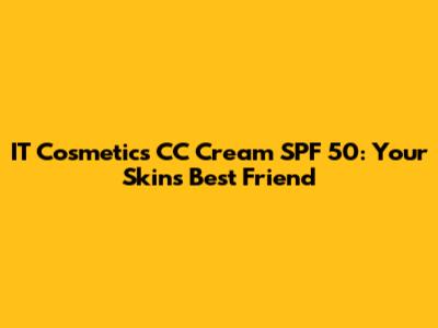 IT Cosmetics CC Cream SPF 50: Your Skin's Best Friend