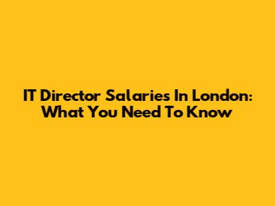 IT Director Salaries In London: What You Need To Know
