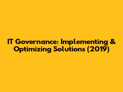 IT Governance: Implementing & Optimizing Solutions (2019)