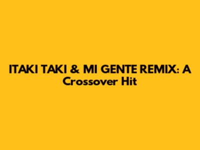 ITAKI TAKI & MI GENTE REMIX: A Crossover Hit