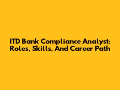 ITD Bank Compliance Analyst: Roles, Skills, And Career Path