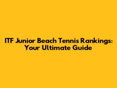 ITF Junior Beach Tennis Rankings: Your Ultimate Guide