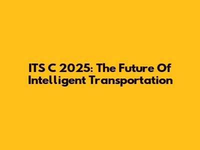 ITS C 2025: The Future Of Intelligent Transportation