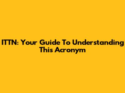 ITTN: Your Guide To Understanding This Acronym