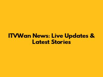 ITVWan News: Live Updates & Latest Stories