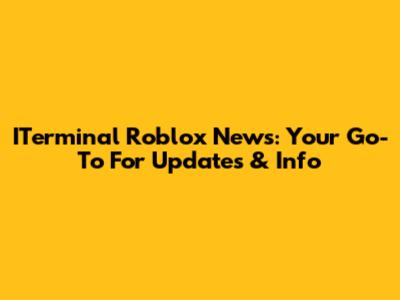 ITerminal Roblox News: Your Go-To For Updates & Info