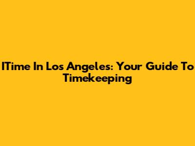 ITime In Los Angeles: Your Guide To Timekeeping