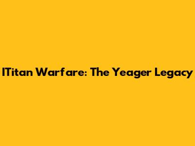 ITitan Warfare: The Yeager Legacy