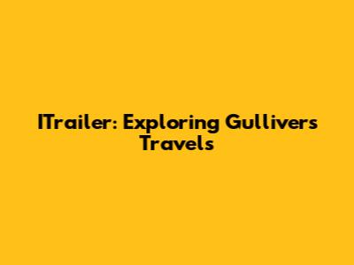 ITrailer: Exploring Gulliver's Travels