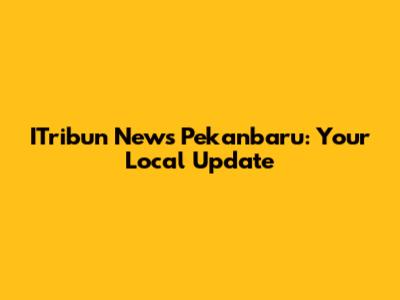 ITribun News Pekanbaru: Your Local Update