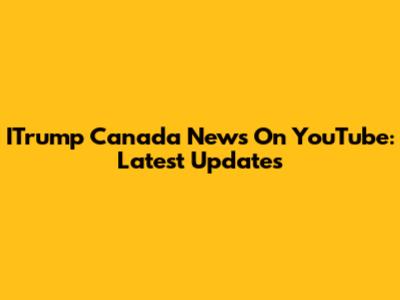 ITrump Canada News On YouTube: Latest Updates