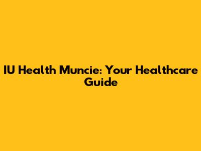 IU Health Muncie: Your Healthcare Guide