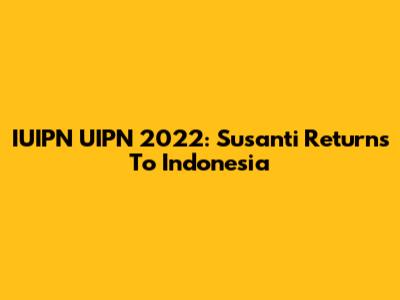IUIPN UIPN 2022: Susanti Returns To Indonesia