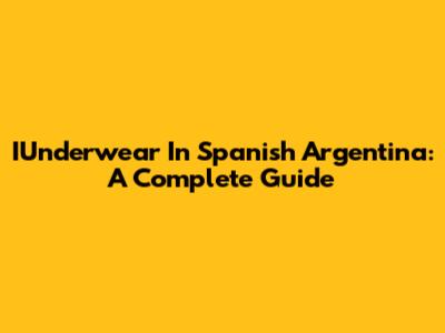 IUnderwear In Spanish Argentina: A Complete Guide