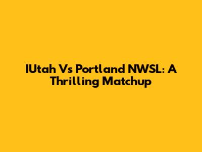 IUtah Vs Portland NWSL: A Thrilling Matchup