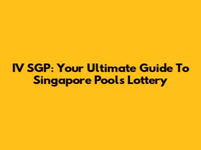 IV SGP: Your Ultimate Guide To Singapore Pools Lottery