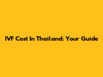 IVF Cost In Thailand: Your Guide