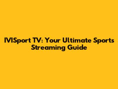IVISport TV: Your Ultimate Sports Streaming Guide