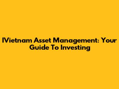 IVietnam Asset Management: Your Guide To Investing