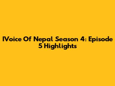 IVoice Of Nepal Season 4: Episode 5 Highlights