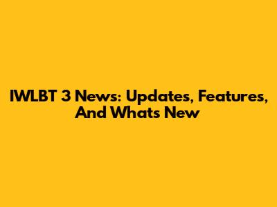 IWLBT 3 News: Updates, Features, And What's New