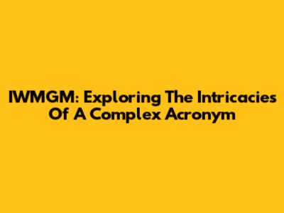 IWMGM: Exploring The Intricacies Of A Complex Acronym