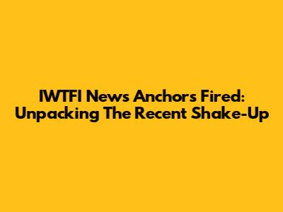 IWTFI News Anchors Fired: Unpacking The Recent Shake-Up