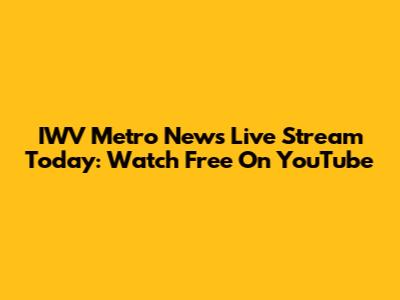 IWV Metro News Live Stream Today: Watch Free On YouTube