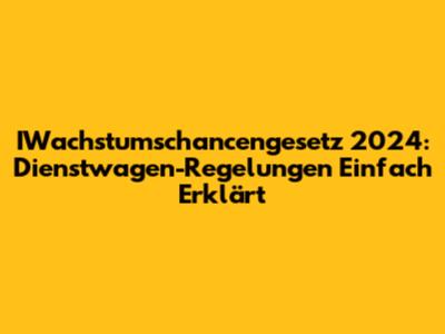 IWachstumschancengesetz 2024: Dienstwagen-Regelungen Einfach Erklärt