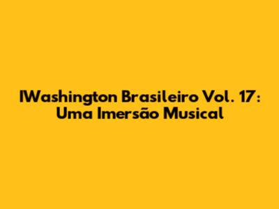 IWashington Brasileiro Vol. 17: Uma Imersão Musical