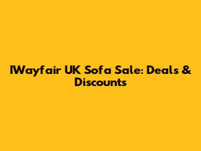 IWayfair UK Sofa Sale: Deals & Discounts