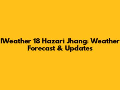 IWeather 18 Hazari Jhang: Weather Forecast & Updates