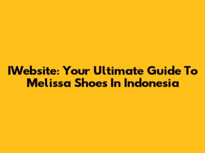 IWebsite: Your Ultimate Guide To Melissa Shoes In Indonesia