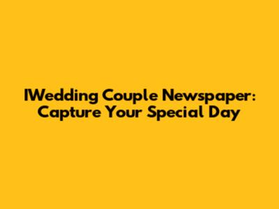 IWedding Couple Newspaper: Capture Your Special Day