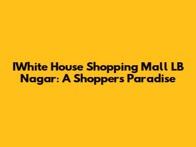 IWhite House Shopping Mall LB Nagar: A Shopper's Paradise