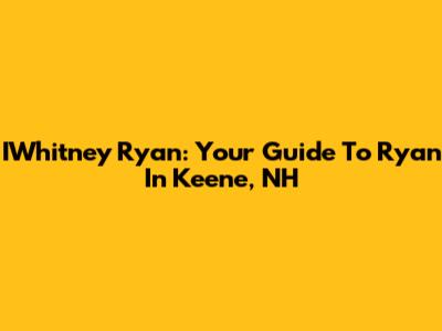 IWhitney Ryan: Your Guide To Ryan In Keene, NH