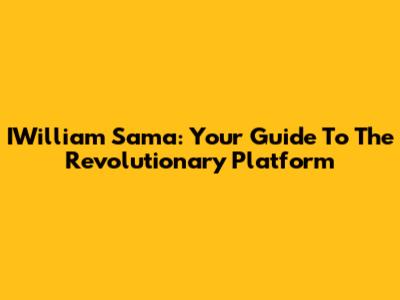 IWilliam Sama: Your Guide To The Revolutionary Platform