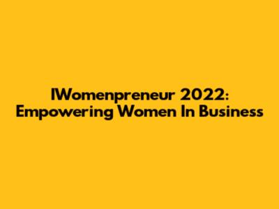 IWomenpreneur 2022: Empowering Women In Business