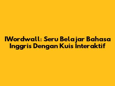 IWordwall: Seru Belajar Bahasa Inggris Dengan Kuis Interaktif