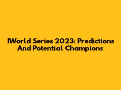 IWorld Series 2023: Predictions And Potential Champions
