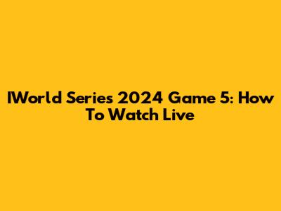 IWorld Series 2024 Game 5: How To Watch Live