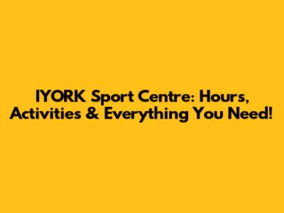 IYORK Sport Centre: Hours, Activities & Everything You Need!