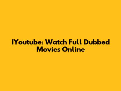 IYoutube: Watch Full Dubbed Movies Online