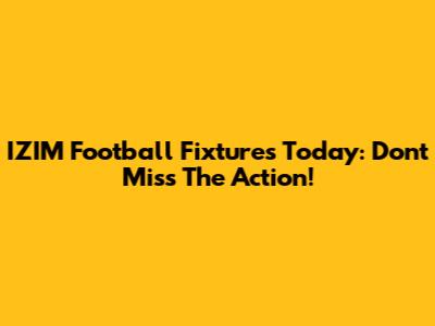 IZIM Football Fixtures Today: Don't Miss The Action!