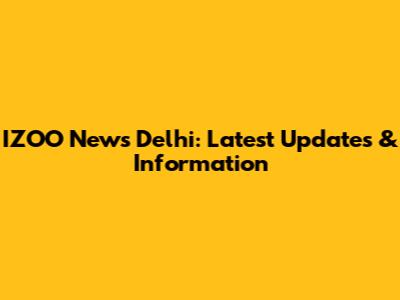 IZOO News Delhi: Latest Updates & Information