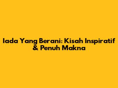 Iada Yang Berani: Kisah Inspiratif & Penuh Makna
