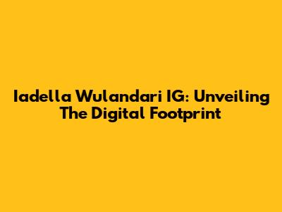 Iadella Wulandari IG: Unveiling The Digital Footprint